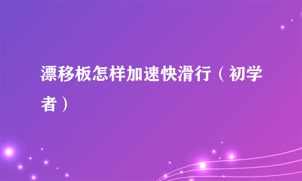漂移板怎样加速快滑行（初学者）