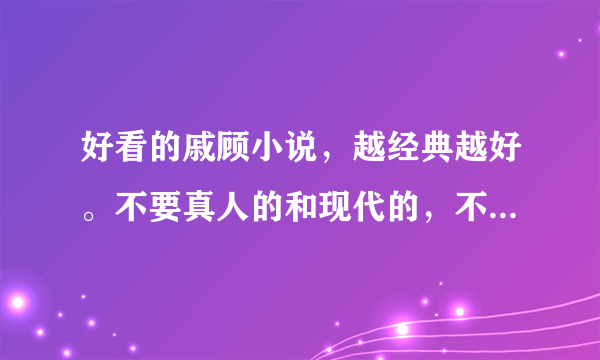 好看的戚顾小说，越经典越好。不要真人的和现代的，不过双城这样可以的。。谢谢啦