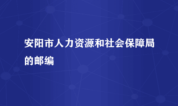 安阳市人力资源和社会保障局的邮编