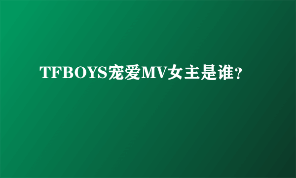 TFBOYS宠爱MV女主是谁？
