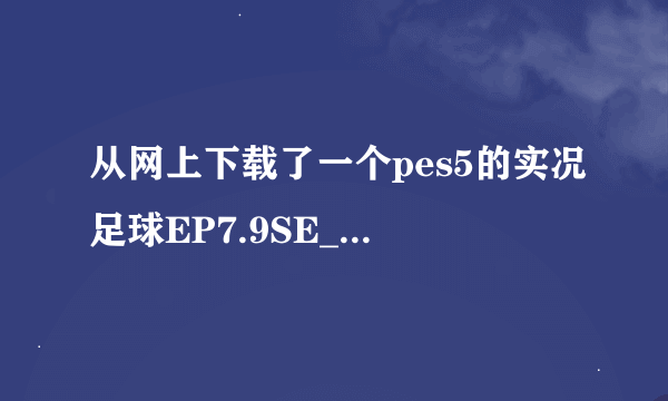从网上下载了一个pes5的实况足球EP7.9SE_07-08转会完全补丁080214，但是要怎么用啊？