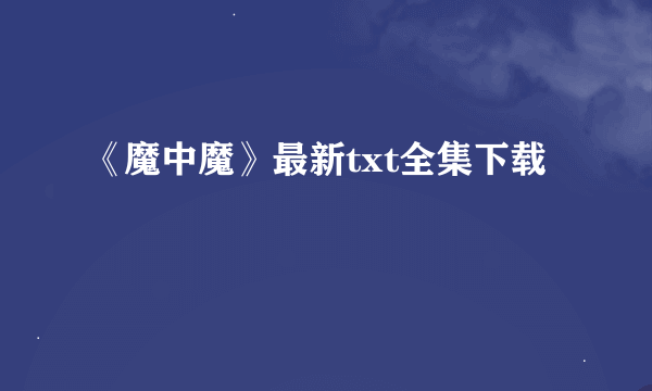 《魔中魔》最新txt全集下载
