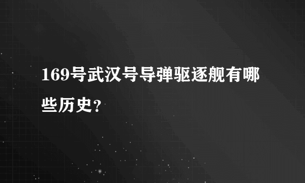 169号武汉号导弹驱逐舰有哪些历史？