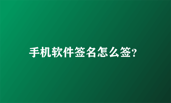 手机软件签名怎么签？
