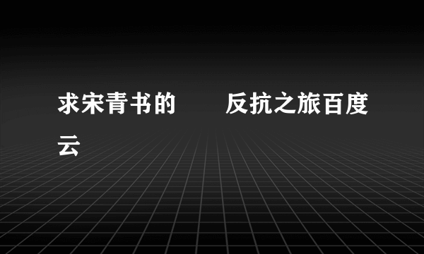 求宋青书的囧囧反抗之旅百度云