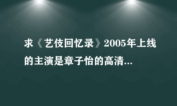求《艺伎回忆录》2005年上线的主演是章子怡的高清资源，百度云最好