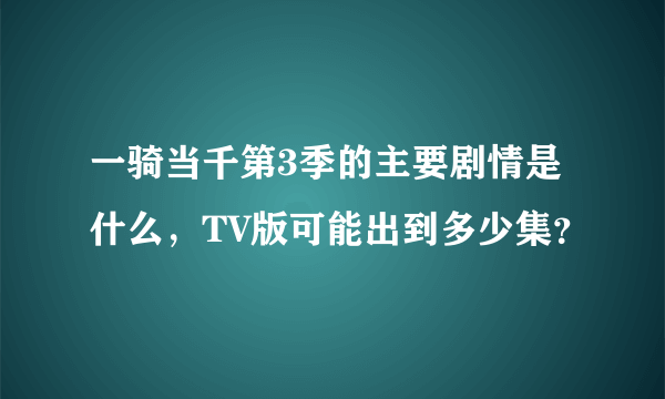 一骑当千第3季的主要剧情是什么，TV版可能出到多少集？