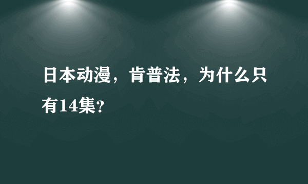 日本动漫，肯普法，为什么只有14集？