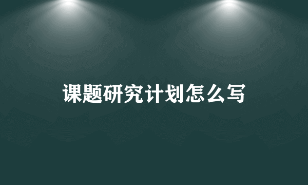 课题研究计划怎么写