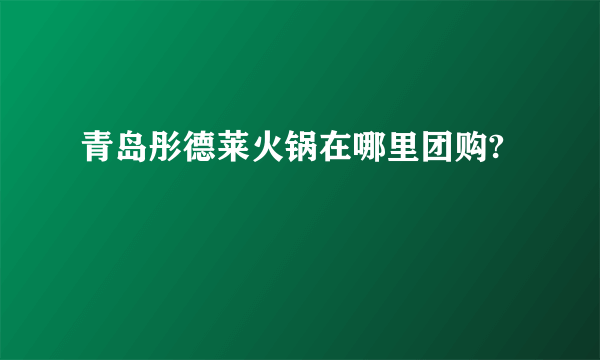 青岛彤德莱火锅在哪里团购?