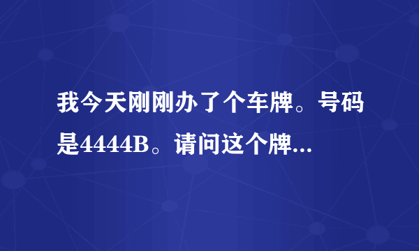 我今天刚刚办了个车牌。号码是4444B。请问这个牌照好吗？