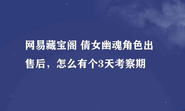 网易藏宝阁 倩女幽魂角色出售后，怎么有个3天考察期