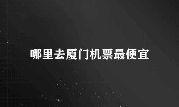 哪里去厦门机票最便宜