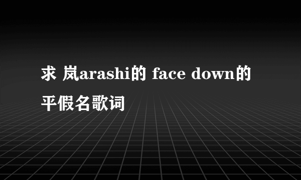 求 岚arashi的 face down的平假名歌词