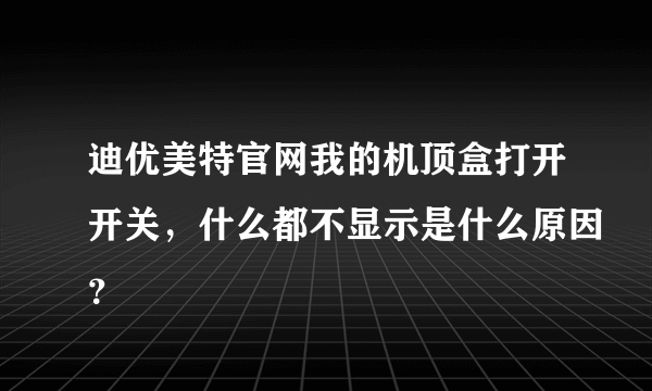 迪优美特官网我的机顶盒打开开关，什么都不显示是什么原因？