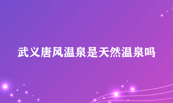 武义唐风温泉是天然温泉吗