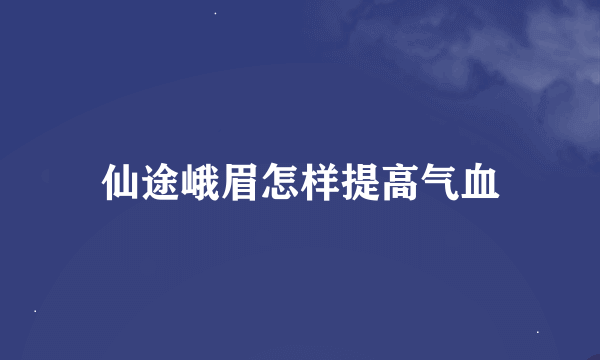 仙途峨眉怎样提高气血