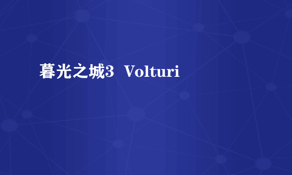 暮光之城3  Volturi