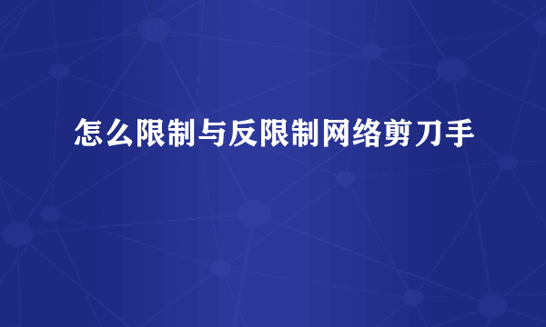 怎么限制与反限制网络剪刀手