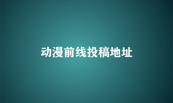 动漫前线投稿地址