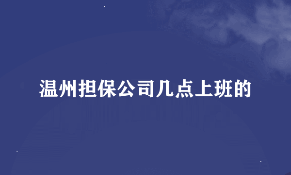温州担保公司几点上班的