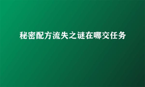 秘密配方流失之谜在哪交任务