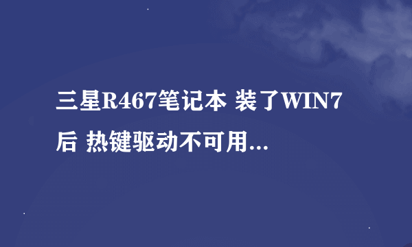 三星R467笔记本 装了WIN7后 热键驱动不可用，在不换系统的情况下如何解决！