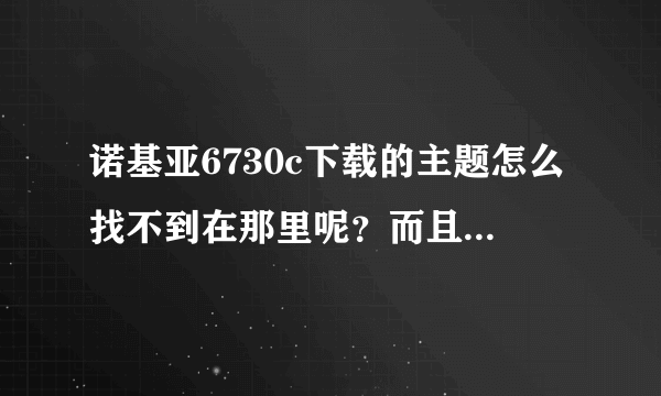 诺基亚6730c下载的主题怎么找不到在那里呢？而且重新安装的也没什么反应？
