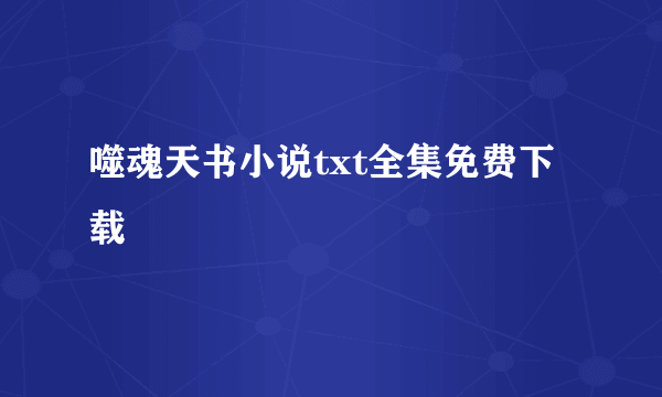 噬魂天书小说txt全集免费下载