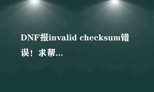 DNF报invalid checksum错误！求帮助各种方法都试过，目测是路由器设置问题。