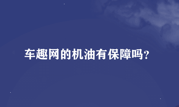 车趣网的机油有保障吗？