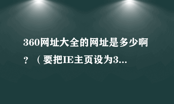 360网址大全的网址是多少啊？（要把IE主页设为360网址导航）