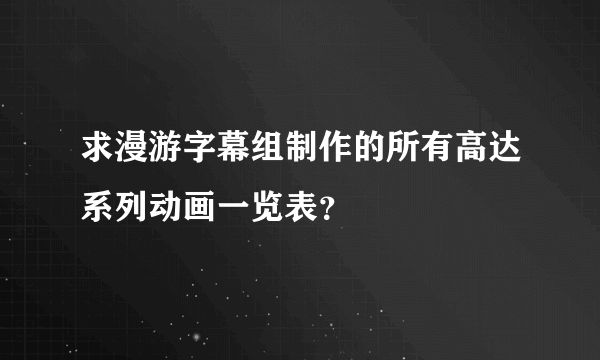 求漫游字幕组制作的所有高达系列动画一览表？