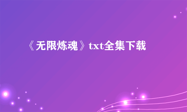 《无限炼魂》txt全集下载