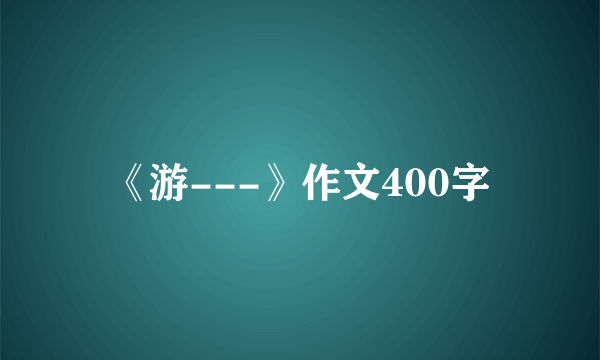 《游---》作文400字