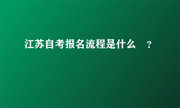 江苏自考报名流程是什么​？