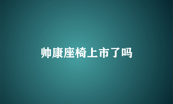 帅康座椅上市了吗