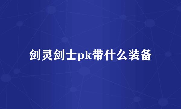 剑灵剑士pk带什么装备