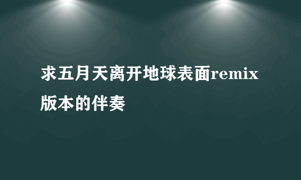 求五月天离开地球表面remix版本的伴奏