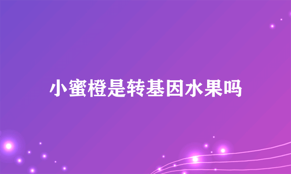 小蜜橙是转基因水果吗