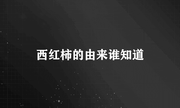 西红柿的由来谁知道