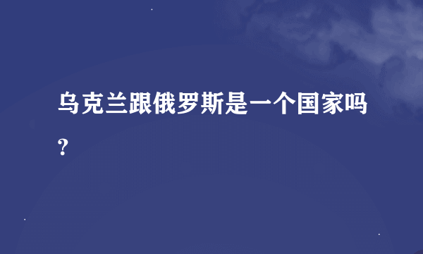 乌克兰跟俄罗斯是一个国家吗？