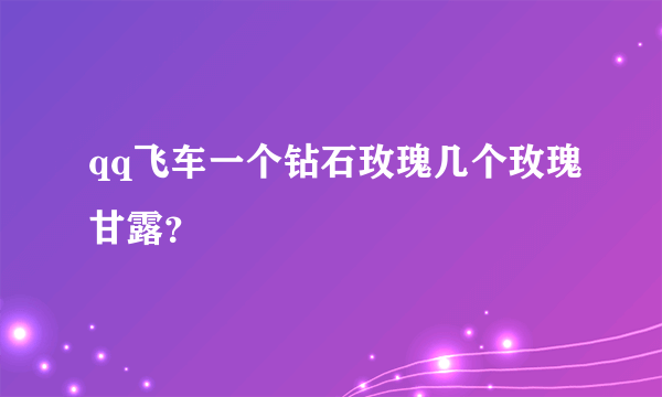 qq飞车一个钻石玫瑰几个玫瑰甘露？