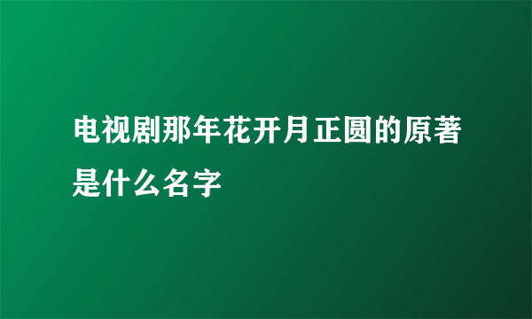 电视剧那年花开月正圆的原著是什么名字