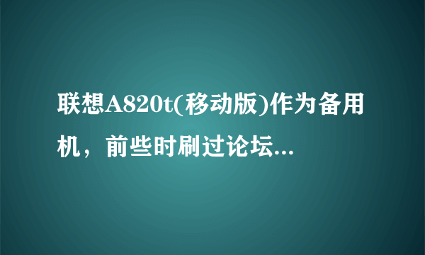 联想A820t(移动版)作为备用机，前些时刷过论坛的包、可是Bug很多，求交流哪些大神的包好些？