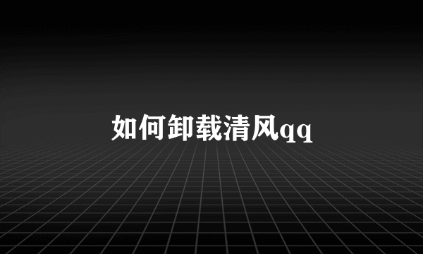 如何卸载清风qq