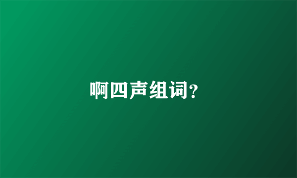 啊四声组词？
