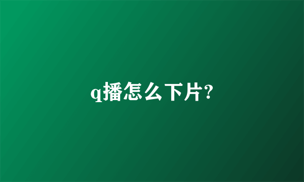 q播怎么下片?