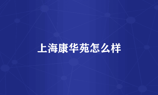 上海康华苑怎么样