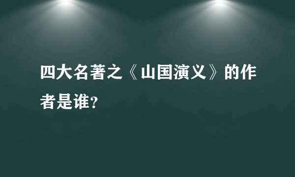 四大名著之《山国演义》的作者是谁？